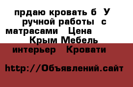 Iпрдаю кровать б. У, ручной работы, с матрасами › Цена ­ 7 000 - Крым Мебель, интерьер » Кровати   